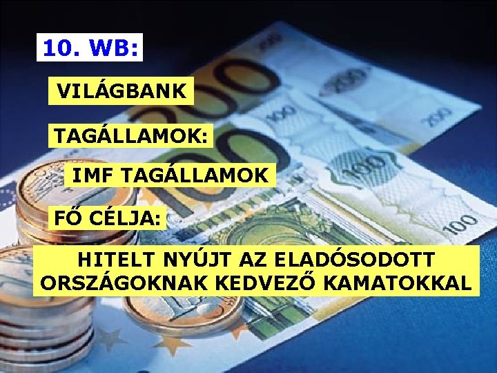 10. WB: VILÁGBANK TAGÁLLAMOK: IMF TAGÁLLAMOK FŐ CÉLJA: HITELT NYÚJT AZ ELADÓSODOTT ORSZÁGOKNAK KEDVEZŐ