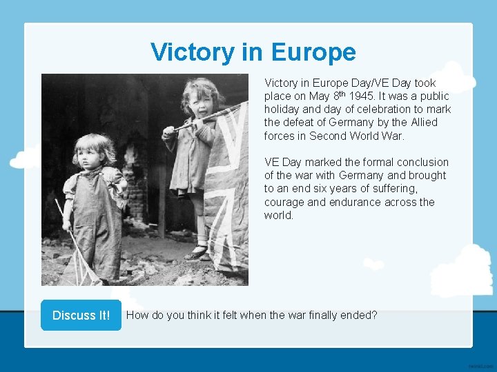 Victory in Europe Day/VE Day took place on May 8 th 1945. It was