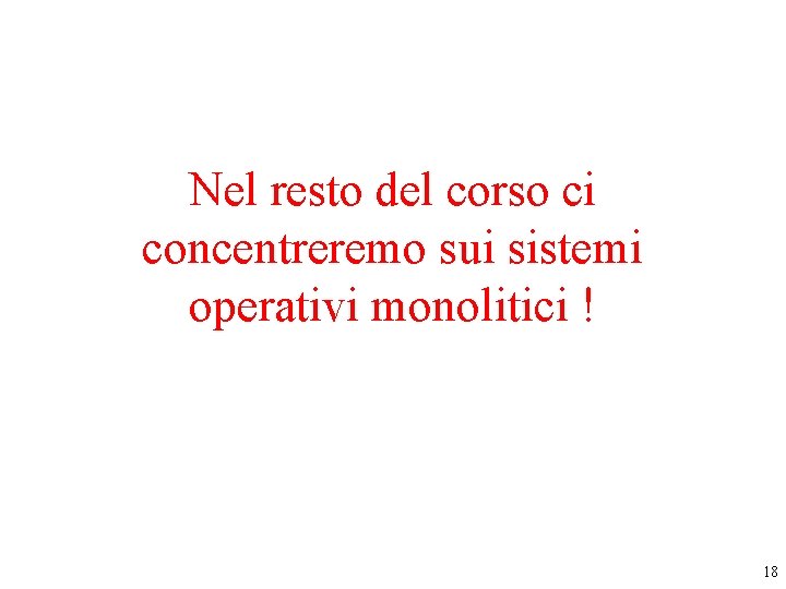 Nel resto del corso ci concentreremo sui sistemi operativi monolitici ! 18 