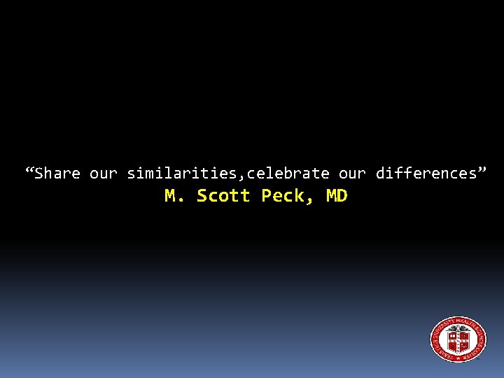 “Share our similarities, celebrate our differences” M. Scott Peck, MD 