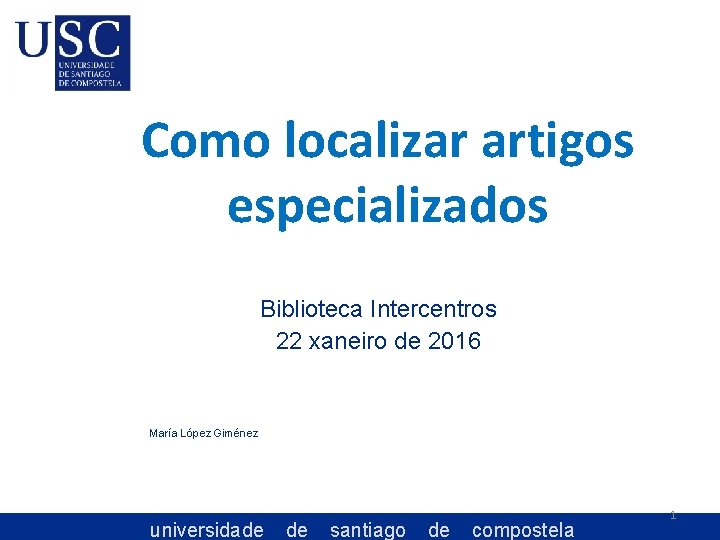 Como localizar artigos especializados Biblioteca Intercentros 22 xaneiro de 2016 María López Giménez universidade