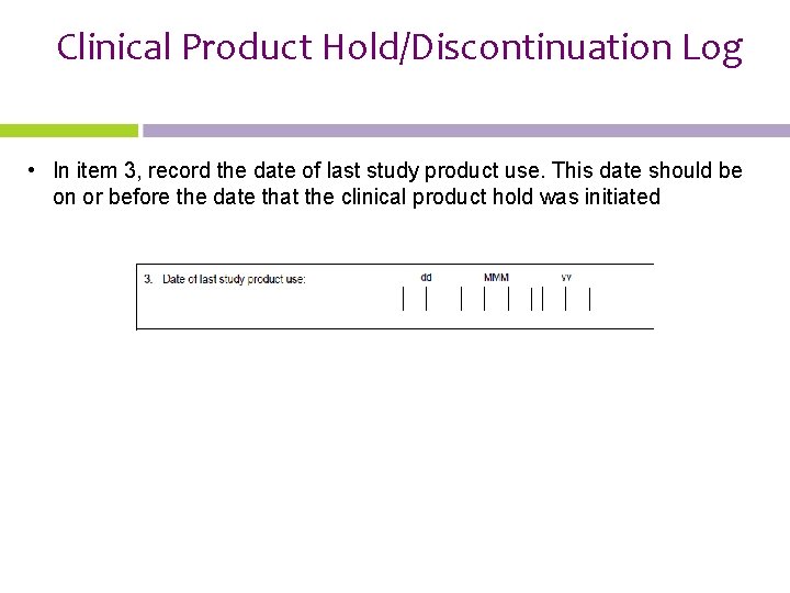 Clinical Product Hold/Discontinuation Log • In item 3, record the date of last study