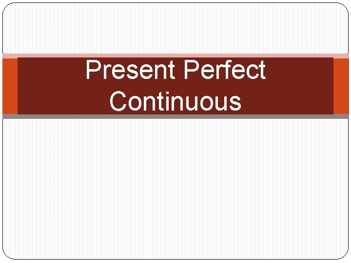 Present Perfect Continuous 