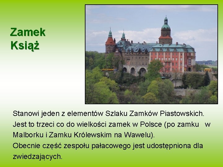 Zamek Książ Stanowi jeden z elementów Szlaku Zamków Piastowskich. Jest to trzeci co do