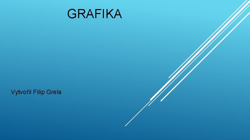 GRAFIKA Vytvořil Filip Grela 