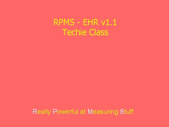 RPMS - EHR v 1. 1 Techie Class Really Powerful at Measuring Stuff 