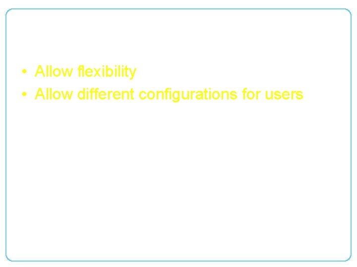 Purpose • Allow flexibility • Allow different configurations for users 