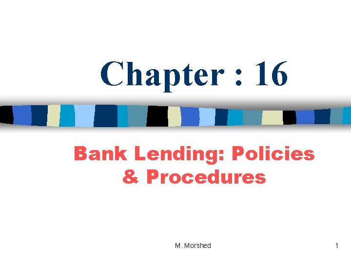 Chapter : 16 Bank Lending: Policies & Procedures M. Morshed 1 
