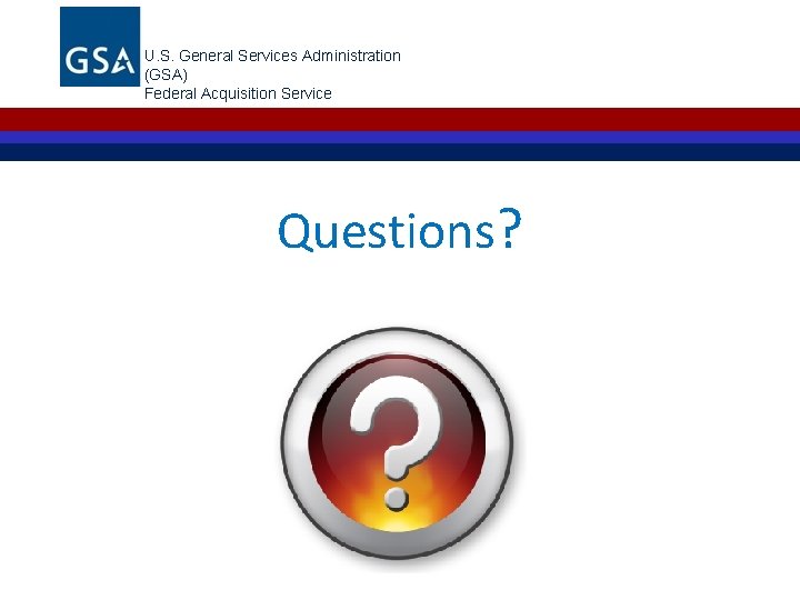 U. S. General Services Administration (GSA) Federal Acquisition Service Questions? 