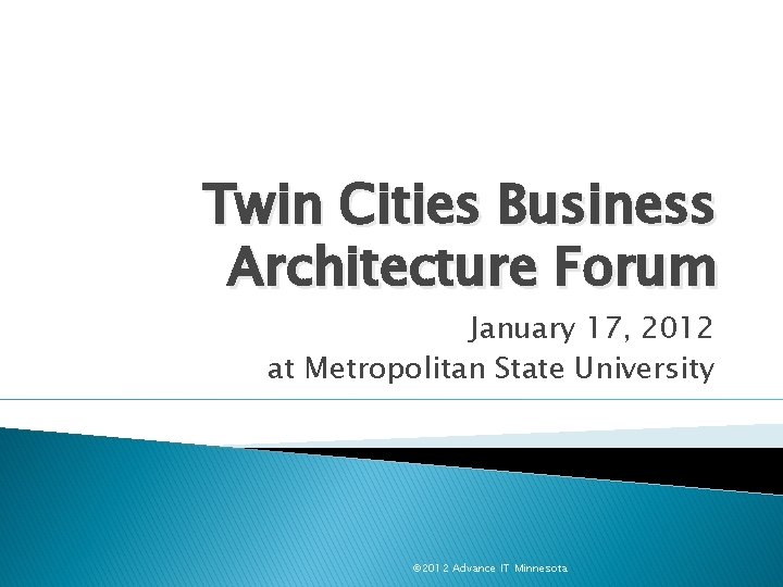 Twin Cities Business Architecture Forum January 17, 2012 at Metropolitan State University © 2012