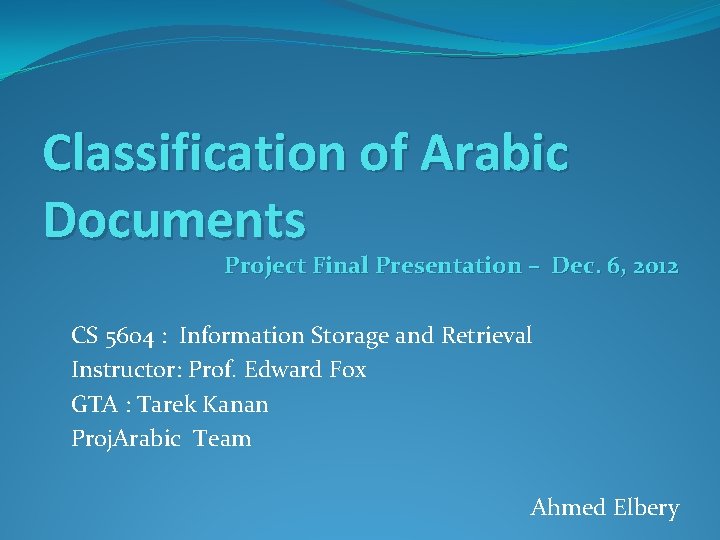 Classification of Arabic Documents Project Final Presentation – Dec. 6, 2012 CS 5604 :