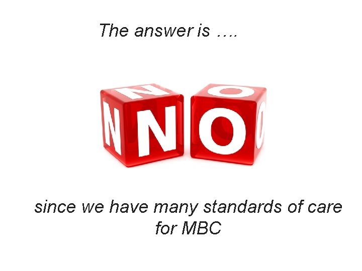 The answer is …. since we have many standards of care for MBC 