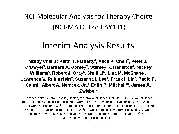 NCI-Molecular Analysis for Therapy Choice (NCI-MATCH or EAY 131) Interim Analysis Results Study Chairs: