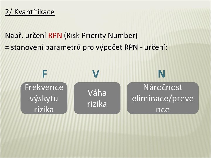 2/ Kvantifikace Např. určení RPN (Risk Priority Number) = stanovení parametrů pro výpočet RPN