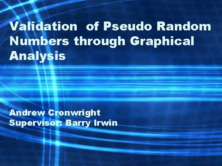 Validation of Pseudo Random Numbers through Graphical Analysis Andrew Cronwright Supervisor: Barry Irwin 