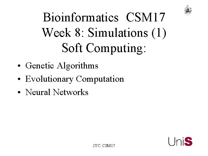 Bioinformatics CSM 17 Week 8: Simulations (1) Soft Computing: • Genetic Algorithms • Evolutionary