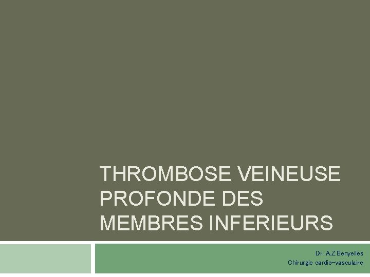 THROMBOSE VEINEUSE PROFONDE DES MEMBRES INFERIEURS Dr. A. Z. Benyelles Chirurgie cardio-vasculaire 