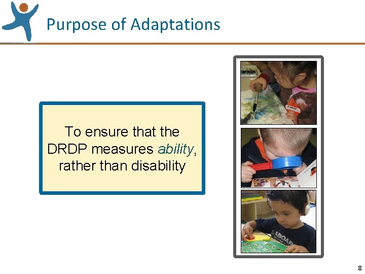 Purpose of Adaptations To ensure that the DRDP measures ability, rather than disability 8