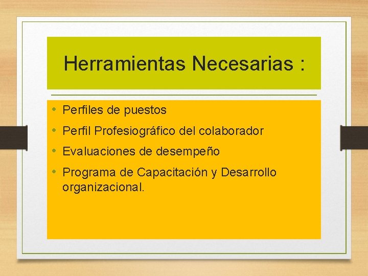 Herramientas Necesarias : • • Perfiles de puestos Perfil Profesiográfico del colaborador Evaluaciones de