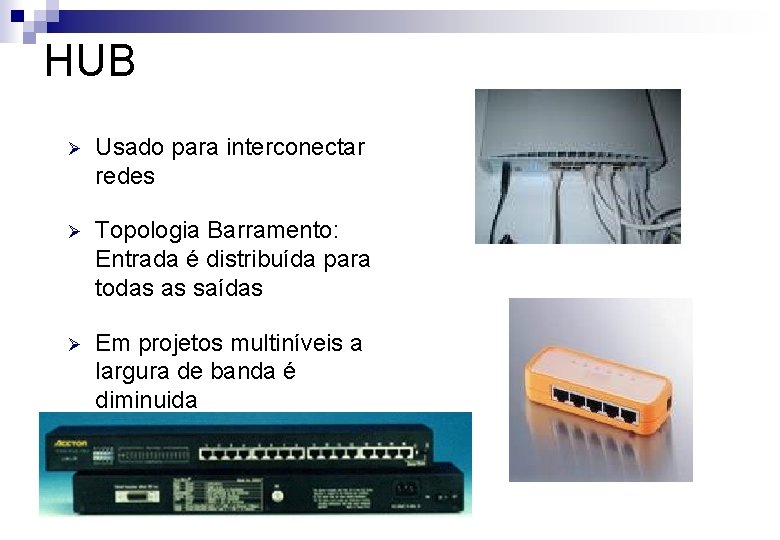 HUB Ø Usado para interconectar redes Ø Topologia Barramento: Entrada é distribuída para todas