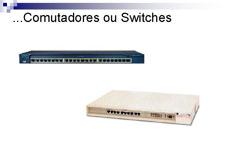 . . . Comutadores ou Switches 