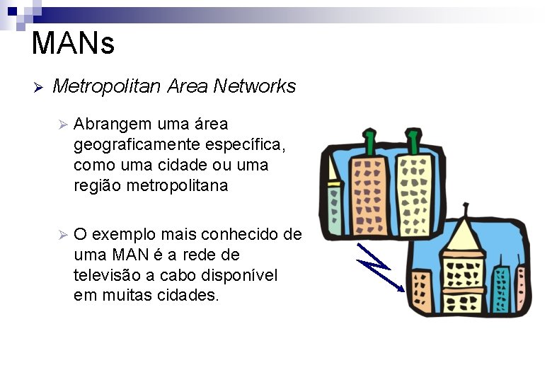 MANs Ø Metropolitan Area Networks Ø Abrangem uma área geograficamente específica, como uma cidade