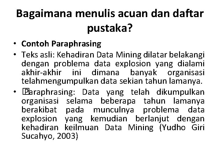 Bagaimana menulis acuan daftar pustaka? • Contoh Paraphrasing • Teks asli: Kehadiran Data Mining Bagaimana menulis acuan daftar pustaka? • Contoh Paraphrasing • Teks asli: Kehadiran Data Mining