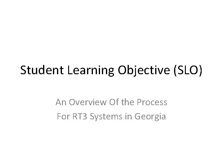 Student Learning Objective (SLO) An Overview Of the Process For RT 3 Systems in