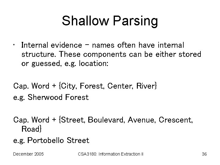 Shallow Parsing • Internal evidence – names often have internal structure. These components can