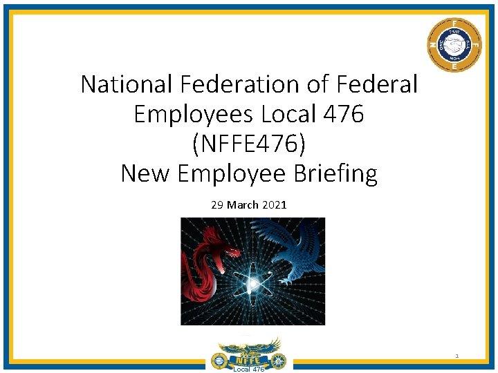 National Federation of Federal Employees Local 476 (NFFE 476) New Employee Briefing 29 March