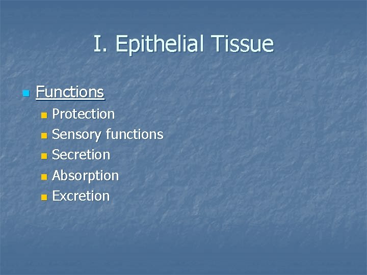 I. Epithelial Tissue n Functions Protection n Sensory functions n Secretion n Absorption n