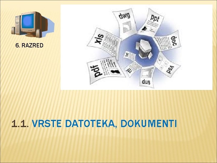 6. RAZRED 1. 1. VRSTE DATOTEKA, DOKUMENTI 