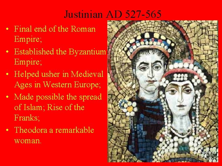 Justinian AD 527 -565 • Final end of the Roman Empire; • Established the