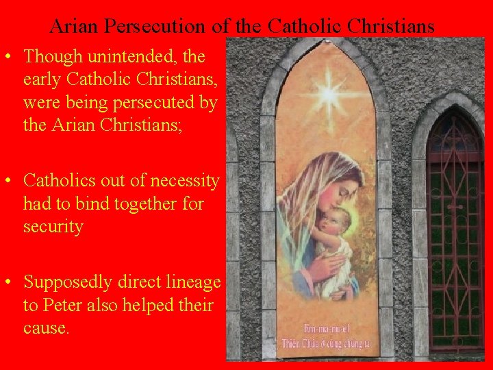 Arian Persecution of the Catholic Christians • Though unintended, the early Catholic Christians, were