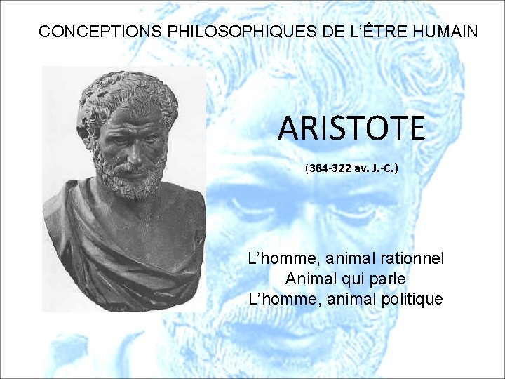 CONCEPTIONS PHILOSOPHIQUES DE L’ÊTRE HUMAIN ARISTOTE (384 -322 av. J. -C. ) L’homme, animal