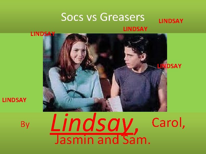 Socs vs Greasers LINDSAY LINDSAY By Carol, Lindsay, Jasmin and Sam. 