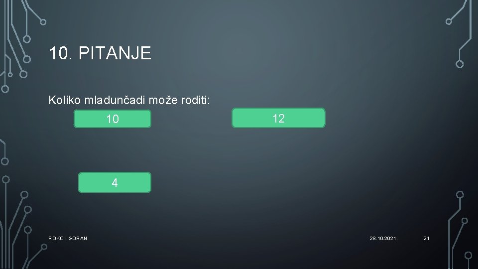 10. PITANJE Koliko mladunčadi može roditi: 10 12 4 ROKO I GORAN 28. 10.