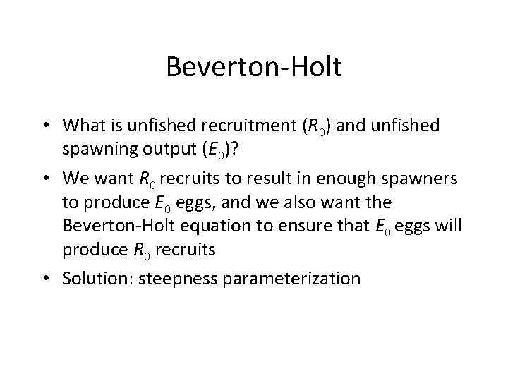 Beverton-Holt • What is unfished recruitment (R 0) and unfished spawning output (E 0)?