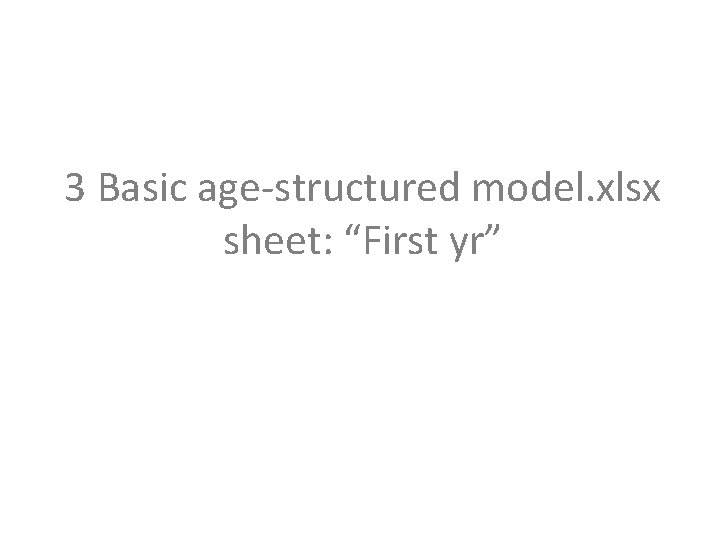 3 Basic age-structured model. xlsx sheet: “First yr” 