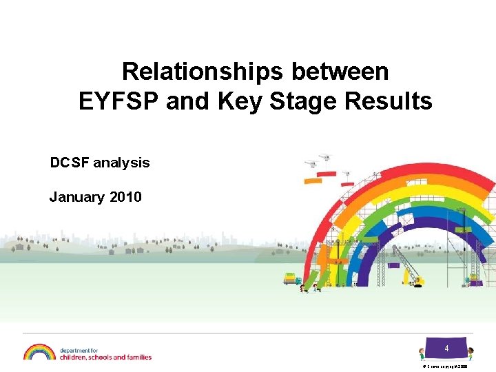 Relationships between EYFSP and Key Stage Results DCSF analysis January 2010 4 © Crown