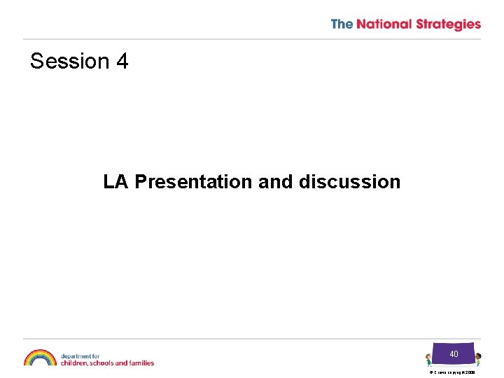 Session 4 LA Presentation and discussion 40 © Crown copyright 2009 