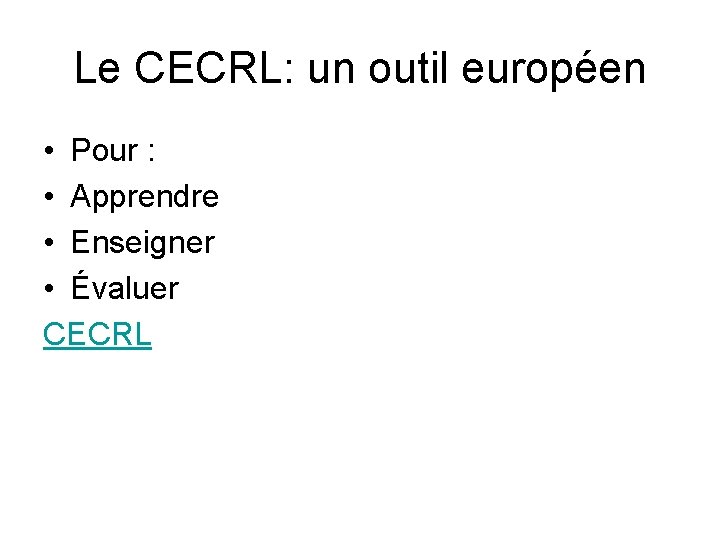 Le CECRL: un outil européen • Pour : • Apprendre • Enseigner • Évaluer