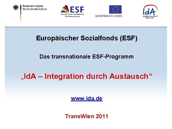 Europäischer Sozialfonds (ESF) Das transnationale ESF-Programm „Id. A – Integration durch Austausch“ www. ida.