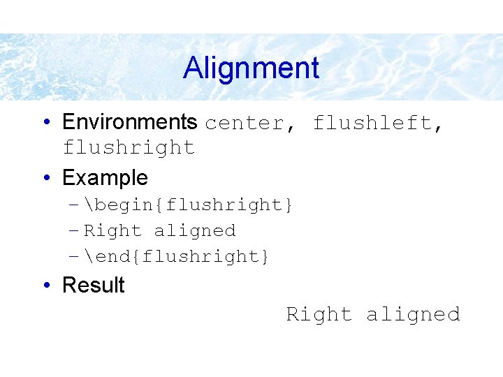 Alignment • Environments center, flushleft, flushright • Example – begin{flushright} – Right aligned –