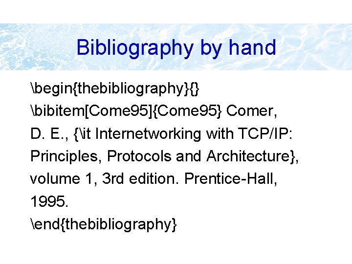 Bibliography by hand begin{thebibliography}{} bibitem[Come 95]{Come 95} Comer, D. E. , {it Internetworking with