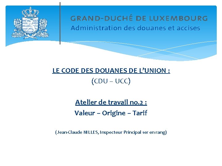 LE CODE DES DOUANES DE L’UNION : (CDU – UCC) Atelier de travail no.