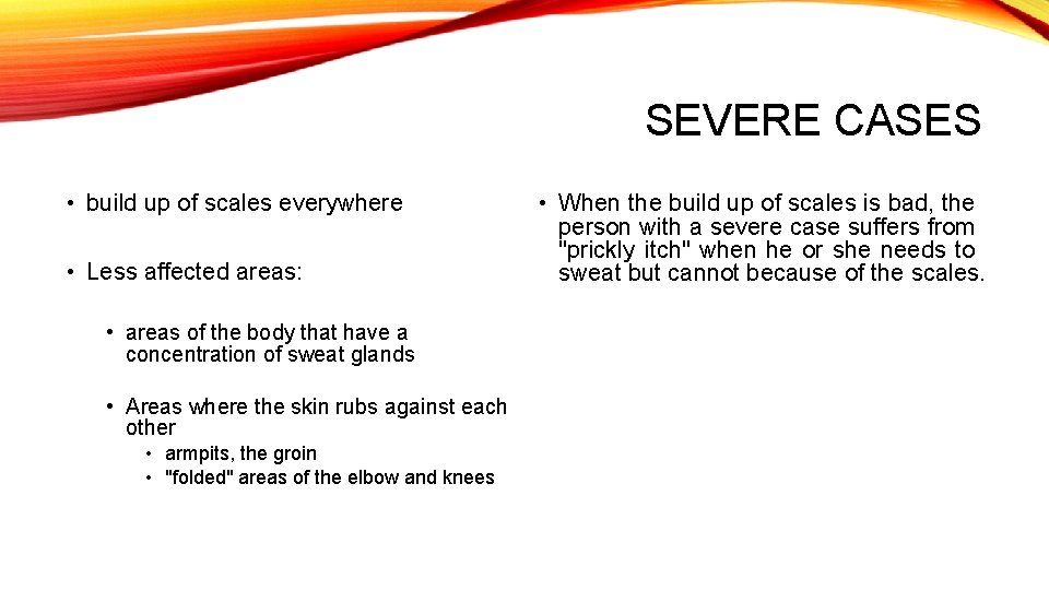 SEVERE CASES • build up of scales everywhere • Less affected areas: • areas