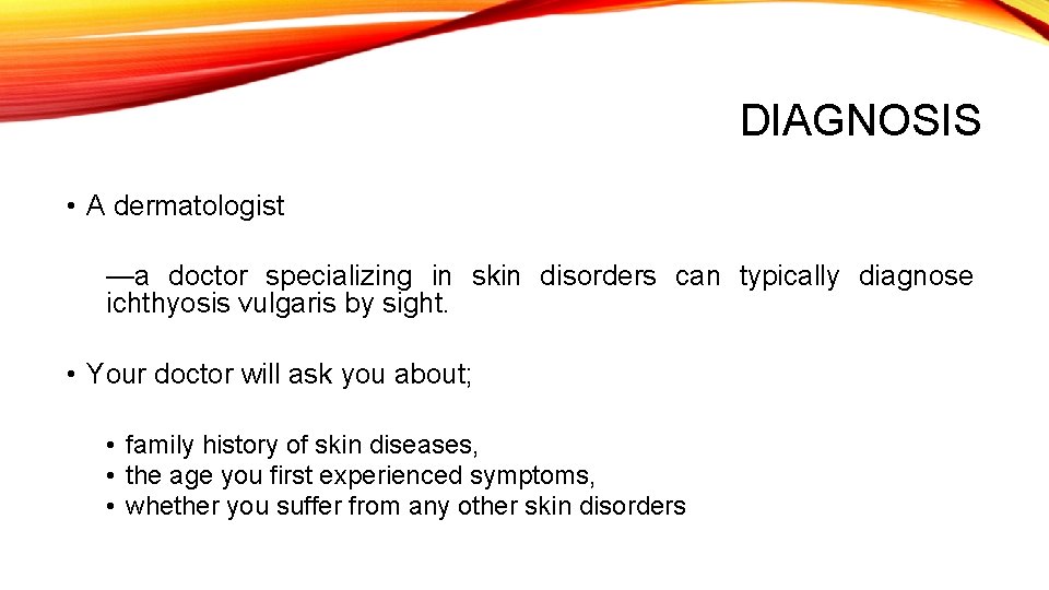 DIAGNOSIS • A dermatologist —a doctor specializing in skin disorders can typically diagnose ichthyosis