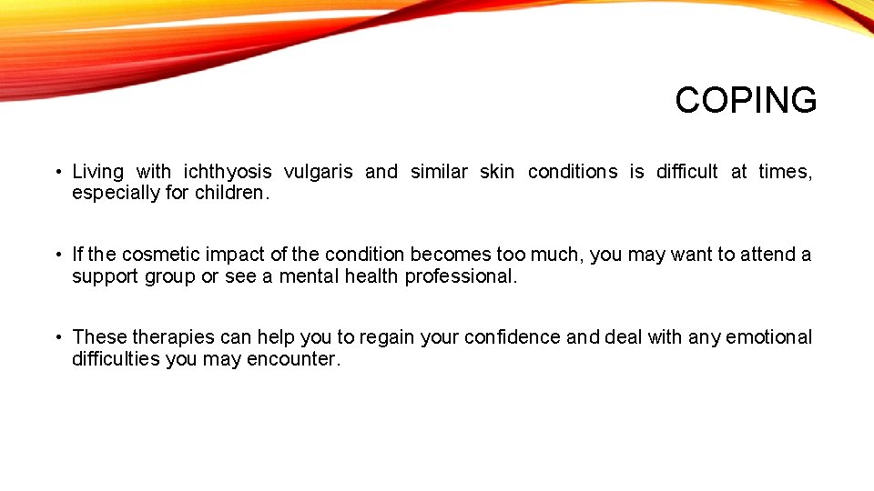 COPING • Living with ichthyosis vulgaris and similar skin conditions is difficult at times,