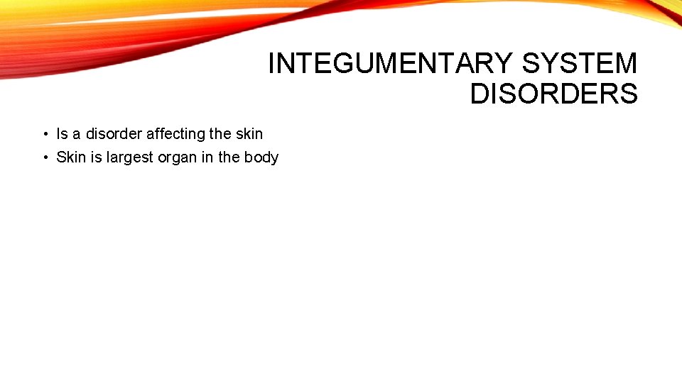 INTEGUMENTARY SYSTEM DISORDERS • Is a disorder affecting the skin • Skin is largest